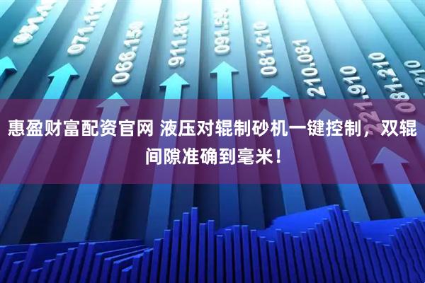 惠盈财富配资官网 液压对辊制砂机一键控制，双辊间隙准确到毫米！