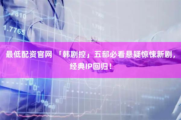 最低配资官网 「韩剧控」五部必看悬疑惊悚新剧，经典IP回归！