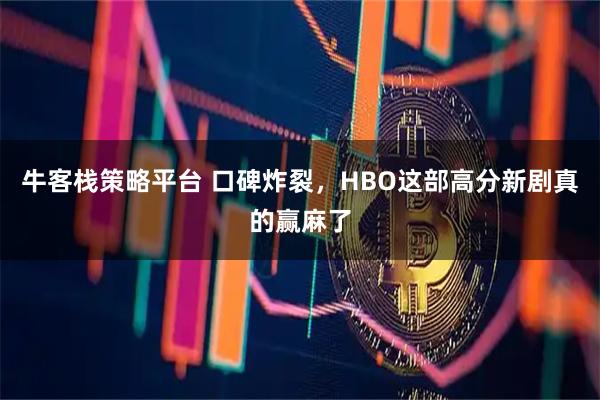 牛客栈策略平台 口碑炸裂，HBO这部高分新剧真的赢麻了