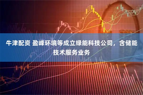 牛津配资 盈峰环境等成立绿能科技公司，含储能技术服务业务
