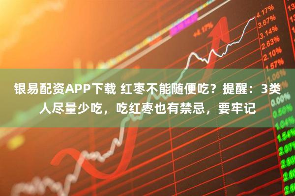 银易配资APP下载 红枣不能随便吃？提醒：3类人尽量少吃，吃红枣也有禁忌，要牢记