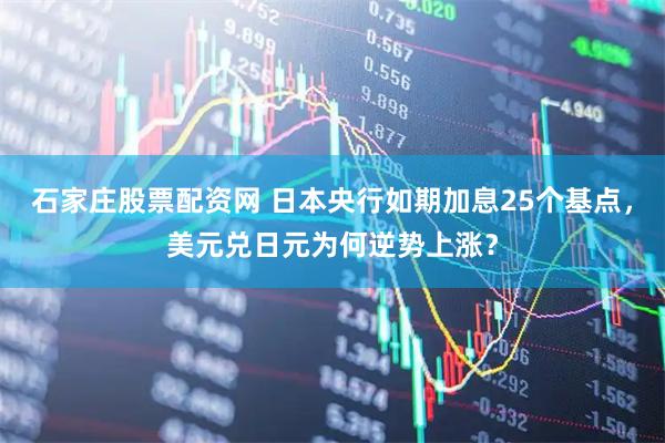 石家庄股票配资网 日本央行如期加息25个基点，美元兑日元为何逆势上涨？