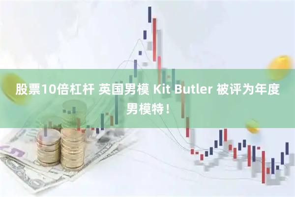股票10倍杠杆 英国男模 Kit Butler 被评为年度男模特！