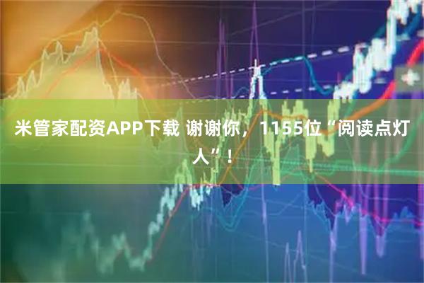 米管家配资APP下载 谢谢你，1155位“阅读点灯人”！