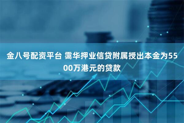 金八号配资平台 霭华押业信贷附属授出本金为5500万港元的贷款